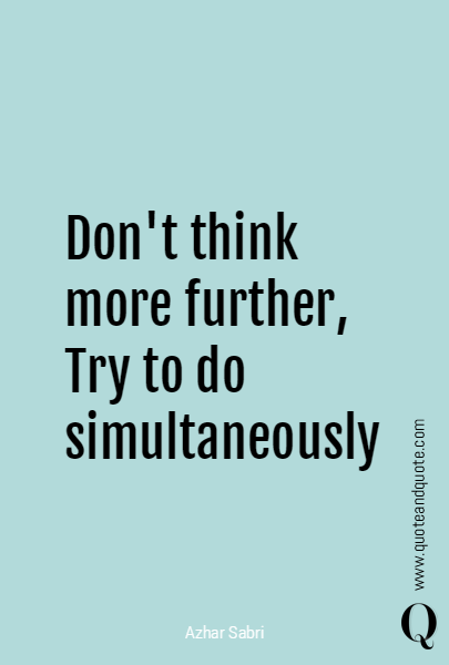 Don't think more further, Try to do simultaneously