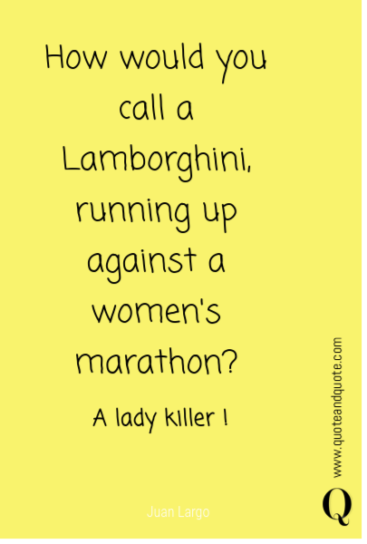 How would you call a Lamborghini, running up against a women's marathon? A lady killer ! 