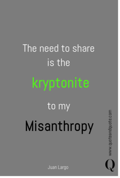 The need to share is the kryptonite  to my Misanthropy