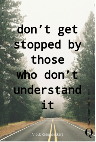 don’t get stopped by those 
who don’t understand it