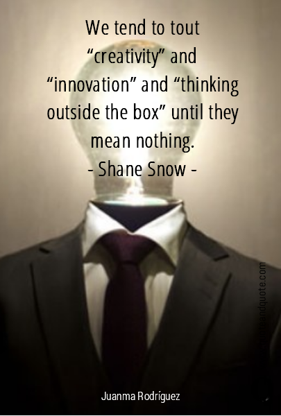 We tend to tout “creativity” and “innovation” and “thinking outside the box” until they mean nothing.
- Shane Snow -