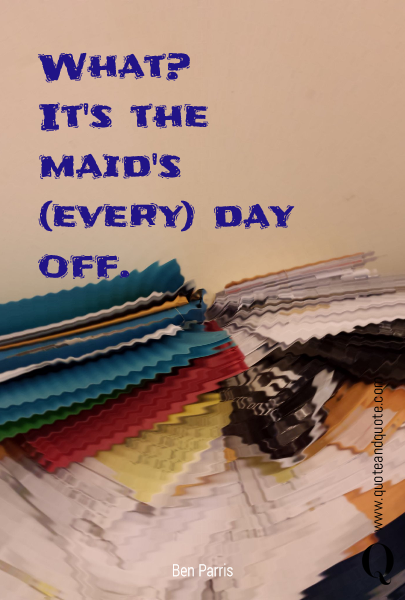 What?
It's the maid's (every) day off.