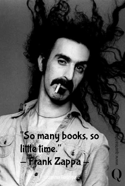 "So many books, so little time."
- Frank Zappa -