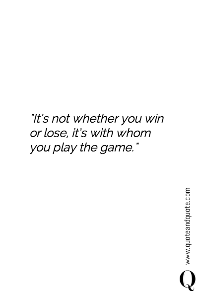"It’s not whether you win or lose, it’s with whom you play the game."
