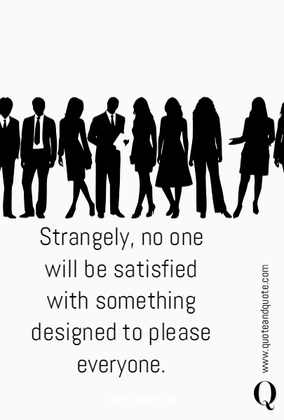 Strangely, no one will be satisfied with something designed to please everyone.