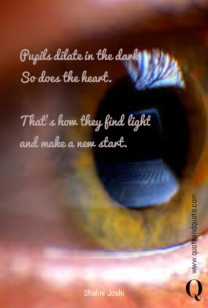 
Pupils dilate in the dark
So does the heart. 

That's how they find light 
and make a new start. 