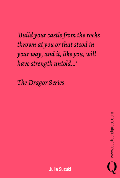 'Build your castle from the rocks thrown at you or that stood in your way, and it, like you, will have strength untold...'

The Dragor Series