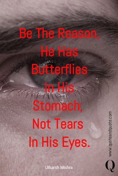 Be The Reason,
He Has Butterflies
In His
Stomach; 
Not Tears 
In His Eyes.