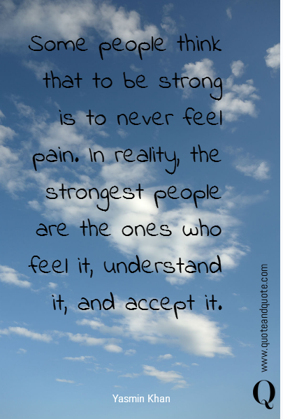 Some people think that to be strong is to never feel pain. In reality, the strongest people are the ones who feel it, understand it, and accept it.
