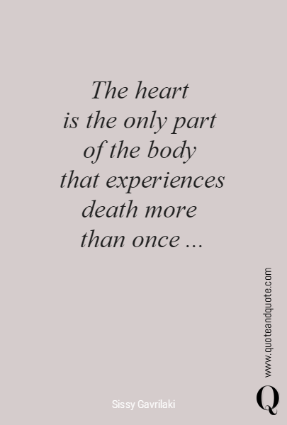 The heart 
is the only part 
of the body 
that experiences death more 
than once ...
