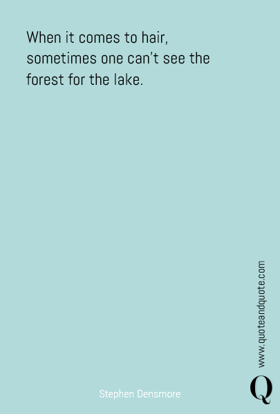When it comes to hair, sometimes one can’t see the forest for the lake.