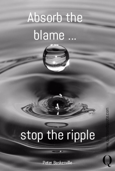 Absorb the blame ... stop the ripple
