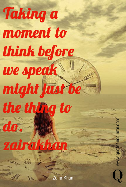Taking a moment to think before we speak might just be the thing to do.
zairakhan