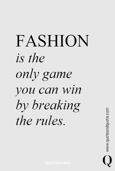 FASHION 
 is the 
only game
you can win 
by breaking 
the rules. 