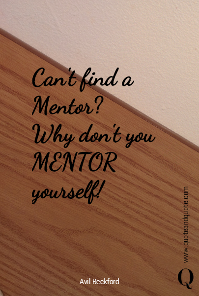 Can't find a Mentor?
Why don't you MENTOR yourself!