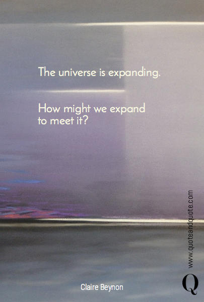 


The universe is expanding. 


How might we expand 
to meet it?