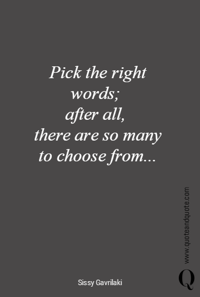 Pick the right words; 
after all, 
there are so many to choose from...