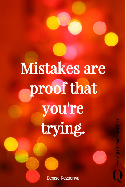 Mistakes are proof that you're trying. 