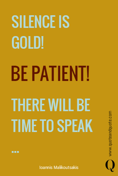 SILENCE IS GOLD!


THERE WILL BE
TIME TO SPEAK ... BE PATIENT!