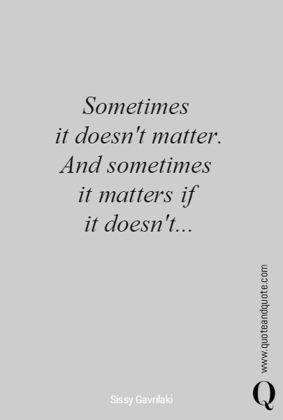 Sometimes 
it doesn't matter. And sometimes 
it matters if 
it doesn't...