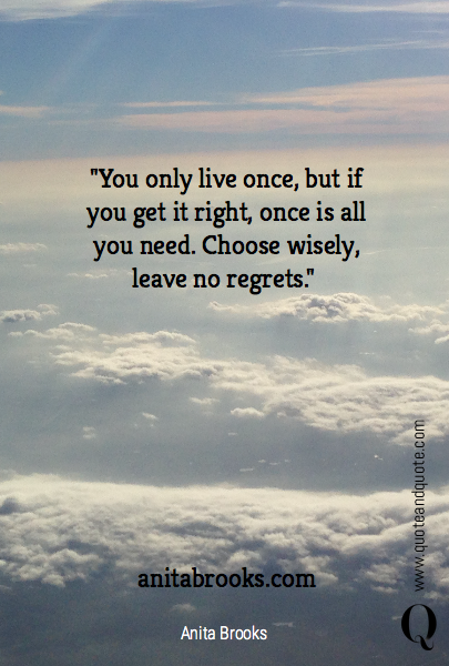 "You only live once, but if you get it right, once is all you need. Choose wisely, leave no regrets." 








anitabrooks.com 