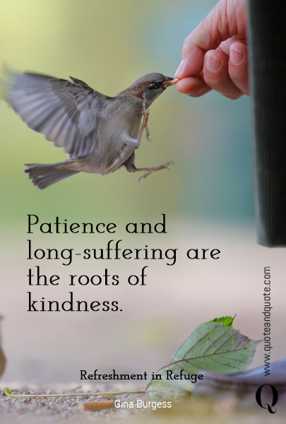 Patience and long-suffering are the roots of kindness.

 Refreshment in Refuge