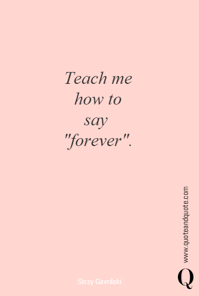 Teach me
how to
say 
"forever".