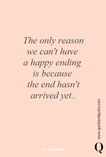 The only reason we can't have 
a happy ending 
is because 
the end hasn't arrived yet..