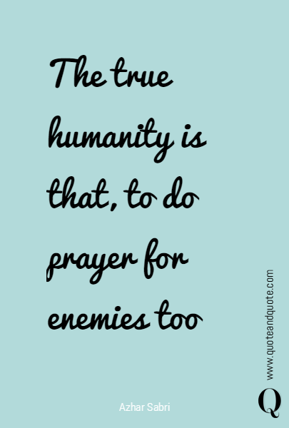 The true humanity is that, to do prayer for enemies too