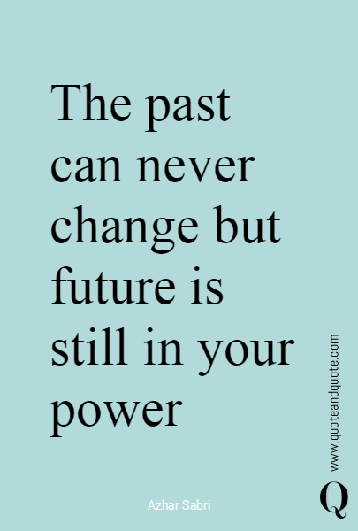 The past can never change but future is still in your power
