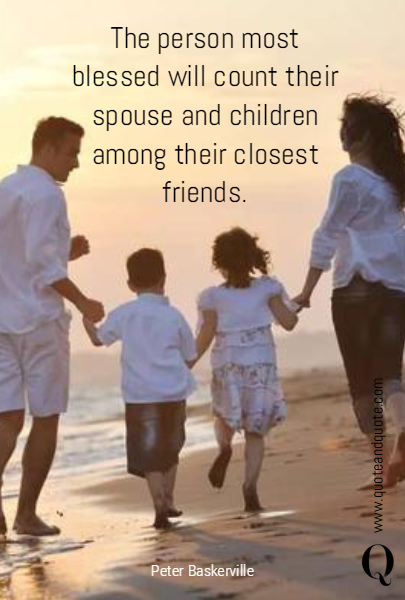 The person most blessed will count their spouse and children among their closest friends.