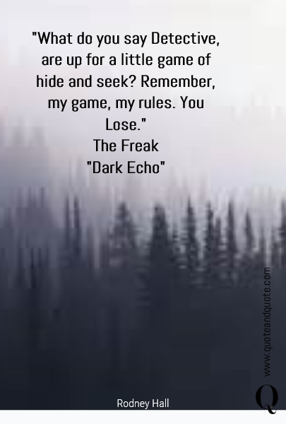 "What do you say Detective, are up for a little game of hide and seek? Remember, my game, my rules.    You Lose."
The Freak
"Dark Echo"
