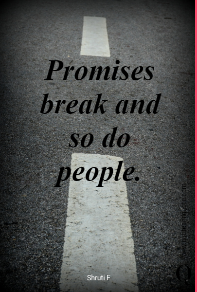 Promises break and so do people. 
