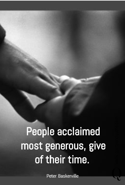People acclaimed most generous, give of their time. 
