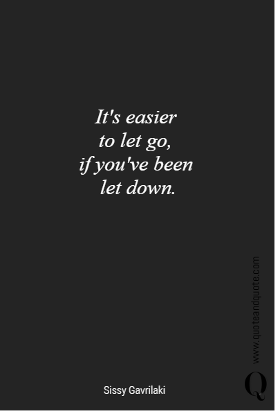 It's easier 
to let go, 
if you've been 
let down. 