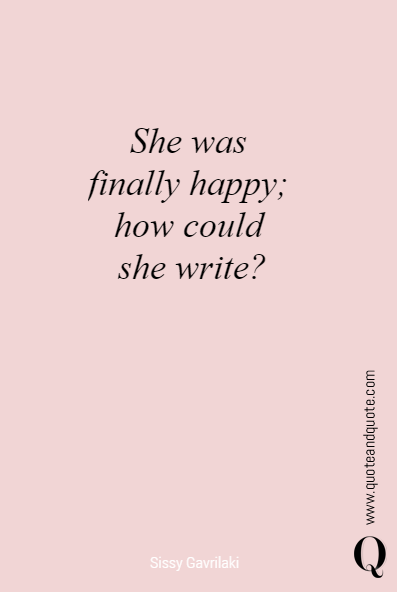 She was 
finally happy; 
how could 
she write?