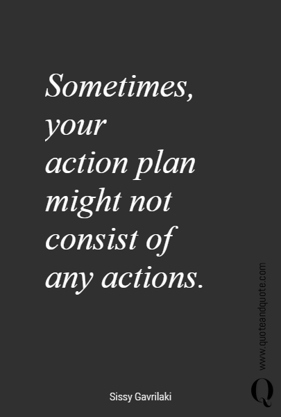 Sometimes, 
your 
action plan might not consist of 
any actions. 
