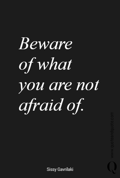 Beware 
of what 
you are not 
afraid of. 