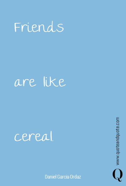 Friends 

are like

cereal.
