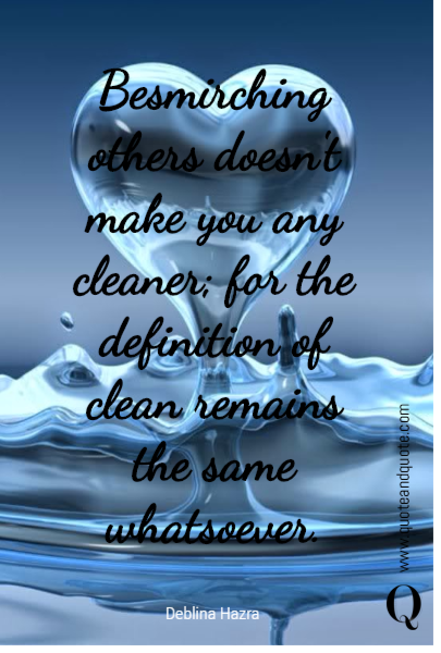 Besmirching others doesn't make you any cleaner; for the definition of clean remains the same whatsoever.