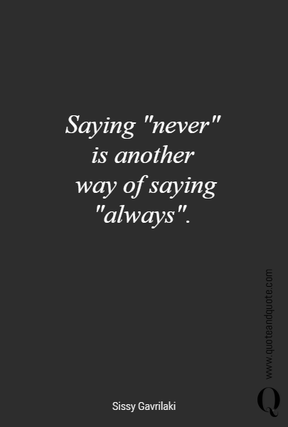 Saying "never" 
is another 
way of saying "always". 
