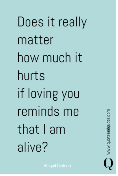 Does it really matter 
how much it hurts 
if loving you 
reminds me that I am alive?