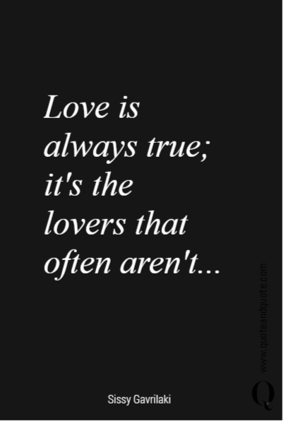 Love is
always true;
it's the lovers that often aren't...
