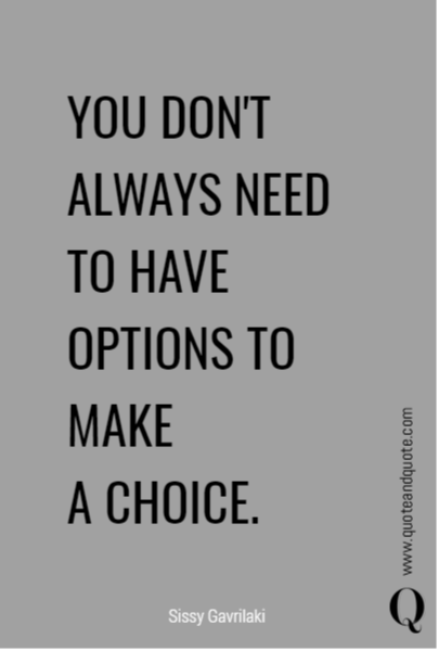 YOU DON'T ALWAYS NEED TO HAVE
OPTIONS TO MAKE 
A CHOICE.
