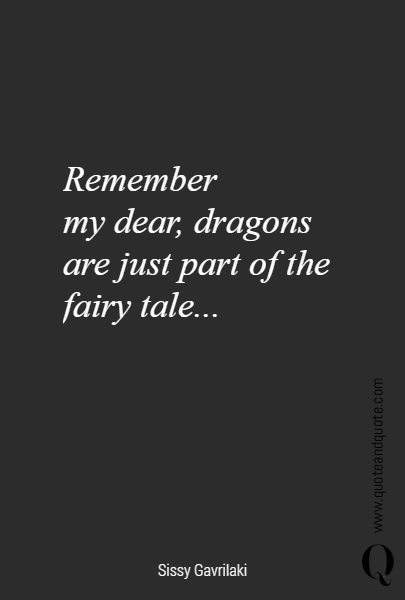 Remember 
my dear, dragons are just part of the fairy tale...
