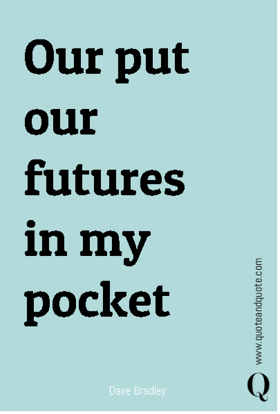 Our put our futures in my pocket