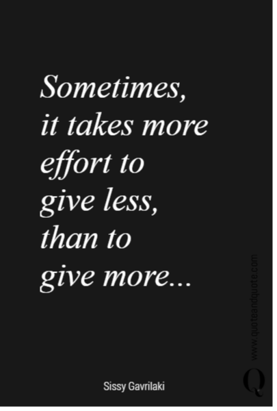 Sometimes, 
it takes more effort to 
give less, 
than to 
give more...