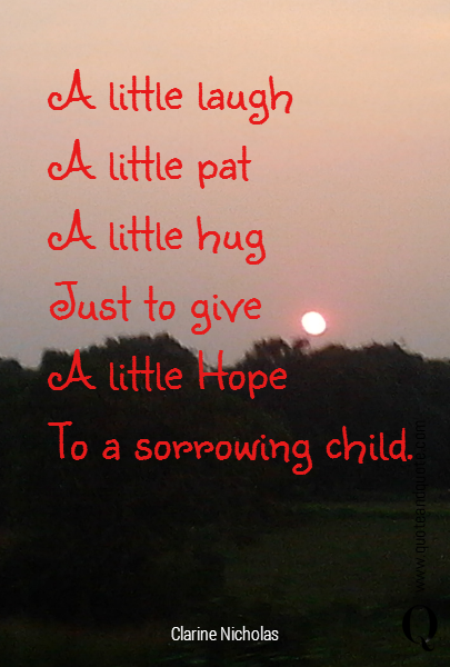 A little laugh
A little pat
A little hug    
Just to give 
A little Hope  
To a sorrowing child.
