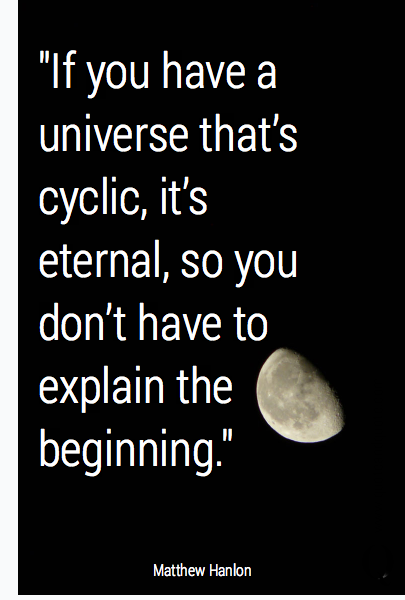 "If you have a universe that's cyclic, it's eternal, so you don't have to explain the beginning."