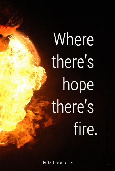 Where 
there's 
hope 
there's 
fire.